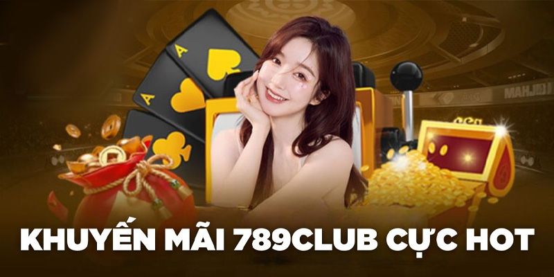 Tham gia khuyến mãi tại 789club nhận tiền thưởng khủng